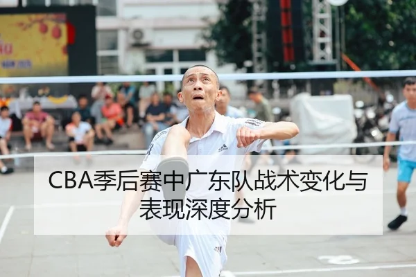 CBA季后赛中广东队战术变化与表现深度分析