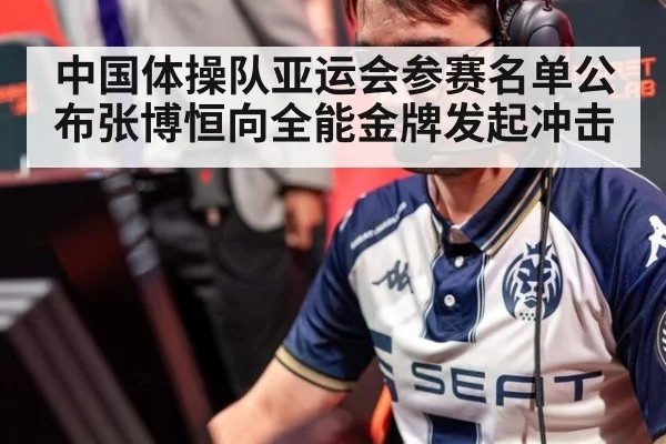 中国体操队亚运会参赛名单公布张博恒向全能金牌发起冲击