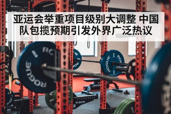 亚运会举重项目级别大调整 中国队包揽预期引发外界广泛热议