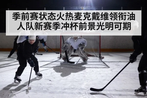季前赛状态火热麦克戴维领衔油人队新赛季冲杯前景光明可期