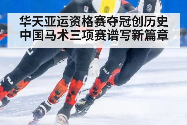 华天亚运资格赛夺冠创历史 中国马术三项赛谱写新篇章