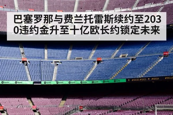 巴塞罗那与费兰托雷斯续约至2030违约金升至十亿欧长约锁定未来