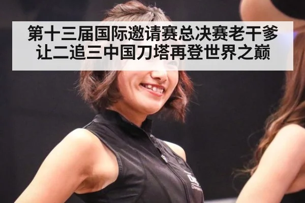 第十三届国际邀请赛总决赛老干爹让二追三中国刀塔再登世界之巅