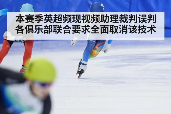 本赛季英超频现视频助理裁判误判各俱乐部联合要求全面取消该技术