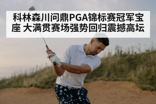 科林森川问鼎PGA锦标赛冠军宝座 大满贯赛场强势回归震撼高坛